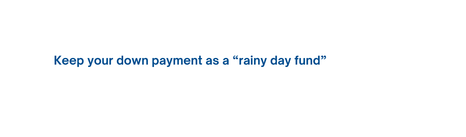 Keep your down payment as a rainy day fund